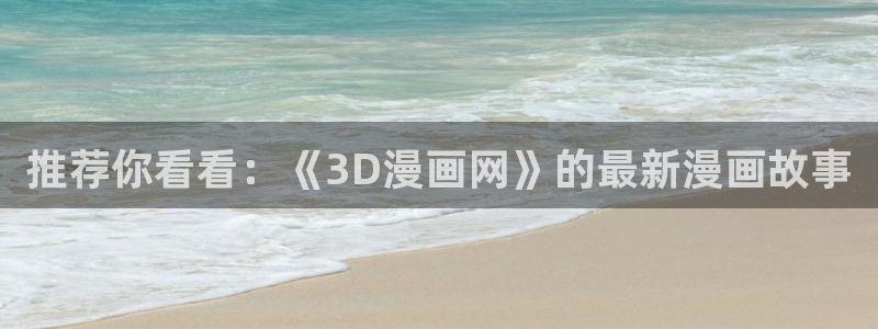 yy漫画在线：推荐你看看：《3D漫画网》的最新漫画故事