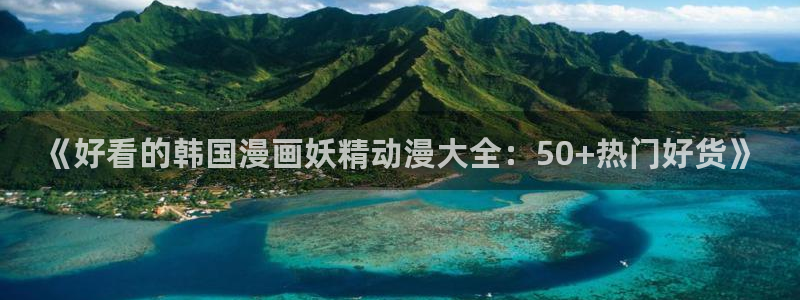omofun动漫官网入口安卓：《好看的韩国漫画妖精动漫大全：50+热门好货》