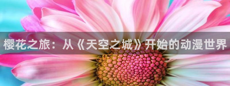 omofun官方app下载：樱花之旅：从《天空之城》开始的动漫世界