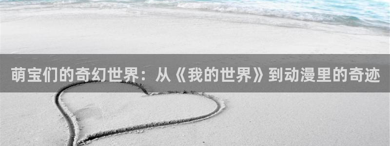 omofun动漫旧版本：萌宝们的奇幻世界：从《我的世界》到动漫里的奇迹