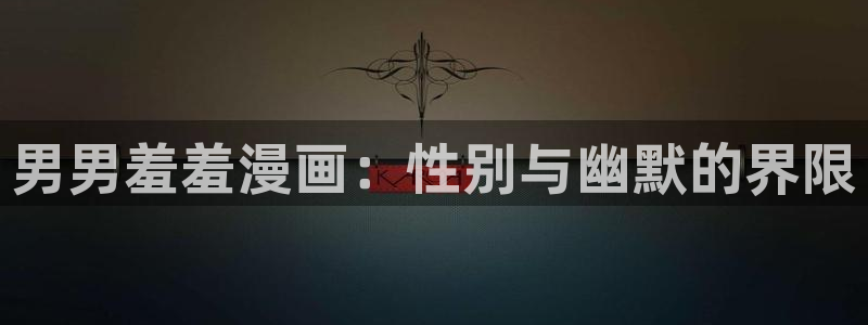 omofun专注动漫官网入口：男男羞羞漫画：性别与幽默的界限