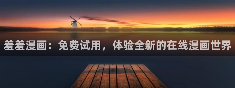 omofun动漫旧版本：羞羞漫画：免费试用，体验全新的在线漫画世界