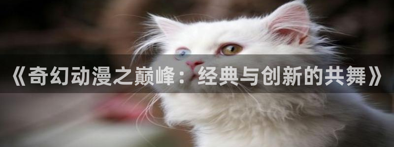yy漫画入口：《奇幻动漫之巅峰：经典与创新的共舞》