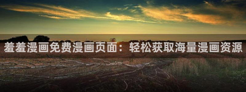 omofun动漫在线观看看：羞羞漫画免费漫画页面：轻松获取海量漫画资源