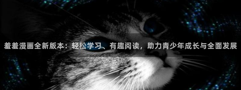 omofun缓存：羞羞漫画全新版本：轻松学习、有趣阅读，助力青少年成长与全面发展