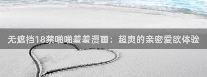 omofun 宕卧略：无遮挡18禁啪啪羞羞漫画：超爽的亲密爱欲体验