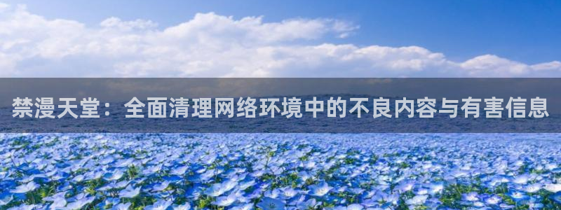 omofun无广告：禁漫天堂：全面清理网络环境中的不良内容与有害信息