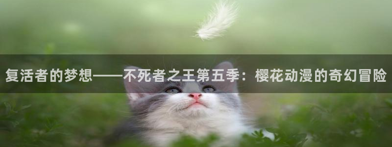 1 omofun：复活者的梦想——不死者之王第五季：樱花动漫的奇幻冒险