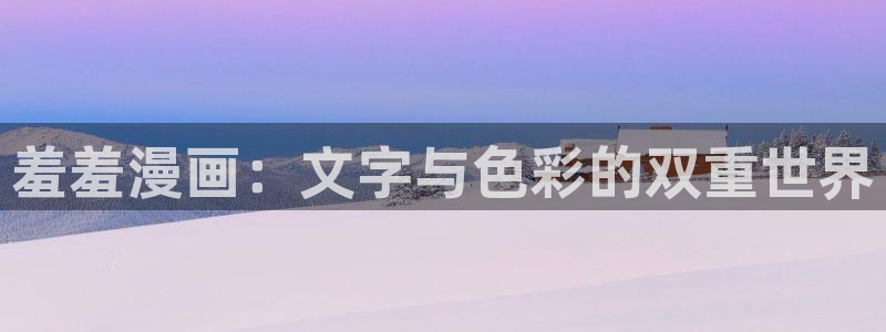 omofun动漫网在线观看：羞羞漫画：文字与色彩的双重世界