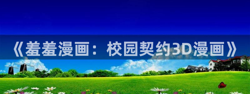 yy漫画正版入口：《羞羞漫画：校园契约3D漫画》